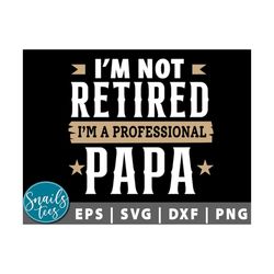 i am not retired i am professional papa svg eps dxf png happy father's day funny daddy quotes svg dad daddy grandpa svg