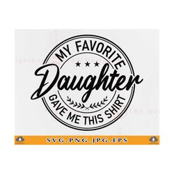 fathers day svg, my favorite daughter gave me this shirt, father's day gift svg, funny dad daughter, daddy, cut files for cricut, svg, png