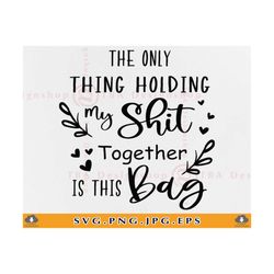 the only thing holding my shit together is this bag svg, tote bag svg, bag quotes, bag sayings svg, bag gift svg, files for cricut, svg, png