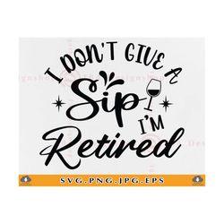 i don't give a sip i'm retired svg, retirement saying svg, retirement shirt svg, retirement gifts, funny retired, files