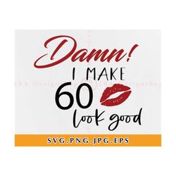 damn i make 60 look good svg,  60th birthday svg files, birthday svg,birthday shirt svg,60th birthday shirt svg,files fo