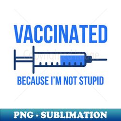 Vaccinated Because Im Not Stupid I - Elegant Sublimation PNG Download - Bring Your Designs to Life