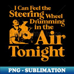 I Can Feel the Steering Wheel Drumming In the Air Tonight - Stylish Sublimation Digital Download - Capture Imagination with Every Detail