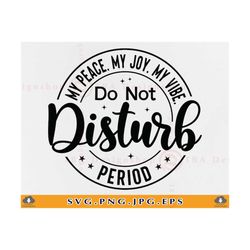 do not disturb my peace my joy my vibe period svg, motivational, funny sarcastic saying svg, introvert shirt, cut files
