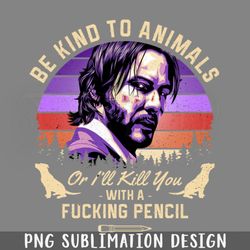 be kind to animals or ill kill you with a fucking encil png download