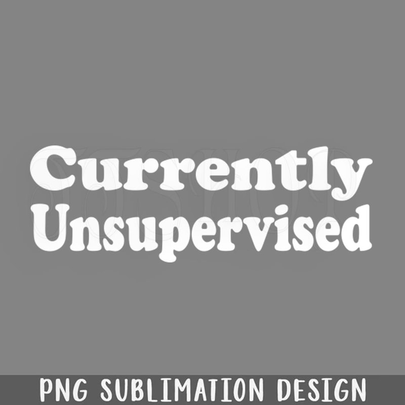 DMCC407-Currently Unsupervised Funny Sarcastic Troublemaker PNG Download.jpg