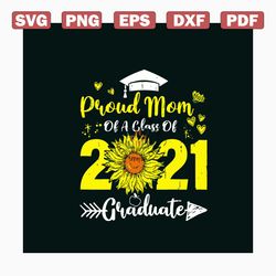 proud mom of a class of 2021 graduate sunflower svg, mothers day svg, mom svg, proud mom svg, graduate svg, 2021 graduat