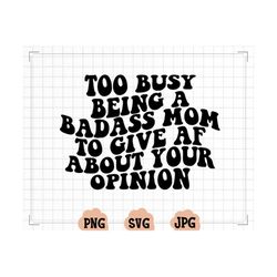 too busy being a badass mom to give af about your opinion, svg cut files, silhouette cut file, cricut cut files, svg, dx