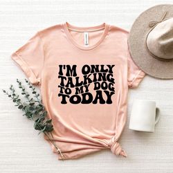 i'm only talking to my dog today shirt png,fur mama tee, dog owner tshirt png,dog mom gift, shirt pngs about dog, funny