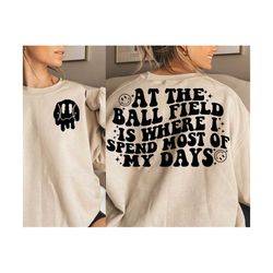 at the ball field is where i spend most of my days (baseball &basketball smiley included) png/svg - front and back