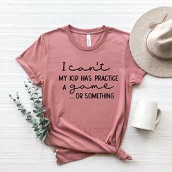 i can't my kid has practice a game or something shirt png, funny parents shirt png, kids practice shirt png, mom shirt p