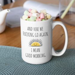 here we fcking go again i mean good morning coffee mug, funny birthday christmas gift, hilarious sarcastic gag present