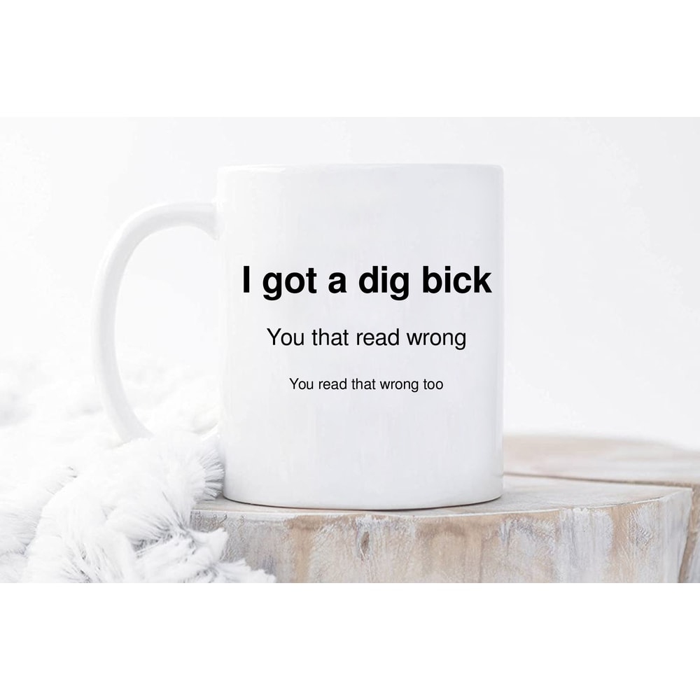I Got A Dig Bick Mug, You Read That Wrong, Funny Novelty Mug, Hilarious Gift, Funny Joke Mug, Great Gift Ideas, Dishwasher Safe, 11oz 15oz - 1.jpg