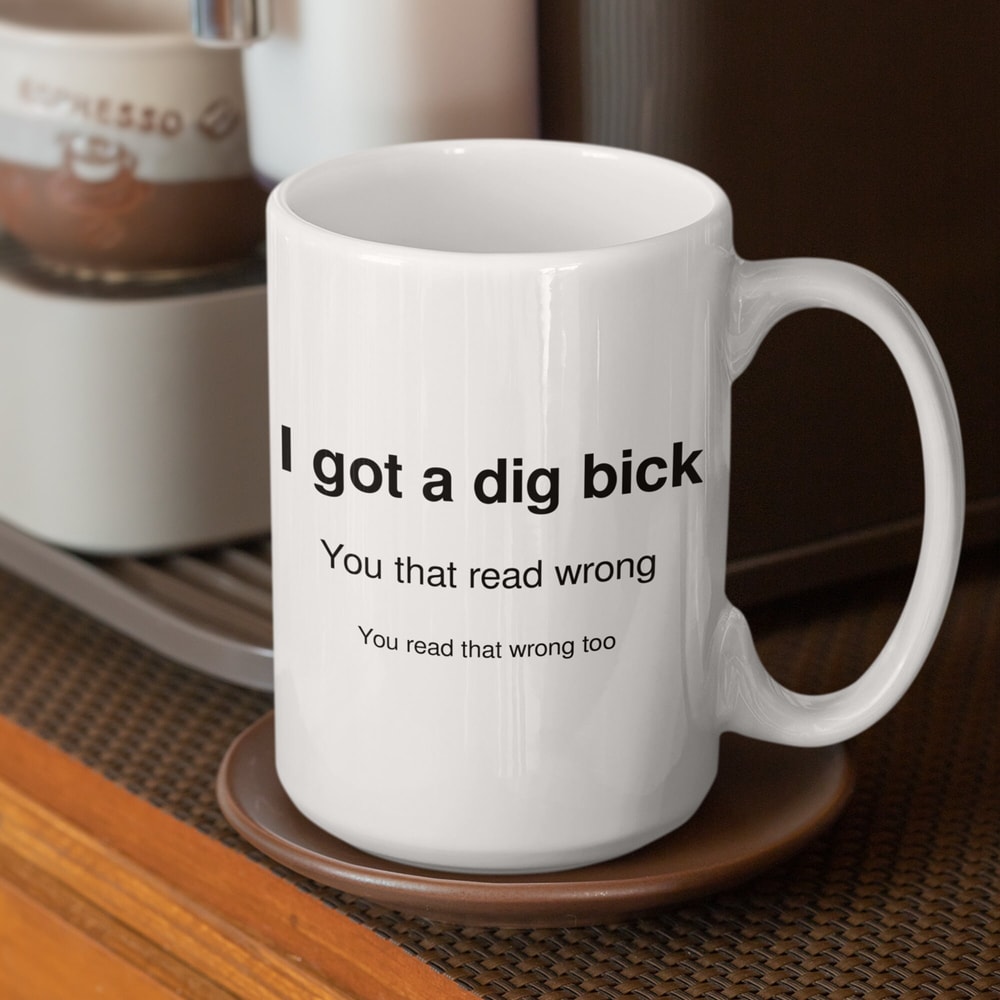 I Got A Dig Bick Mug, You Read That Wrong, Funny Novelty Mug, Hilarious Gift, Funny Joke Mug, Great Gift Ideas, Dishwasher Safe, 11oz 15oz - 3.jpg