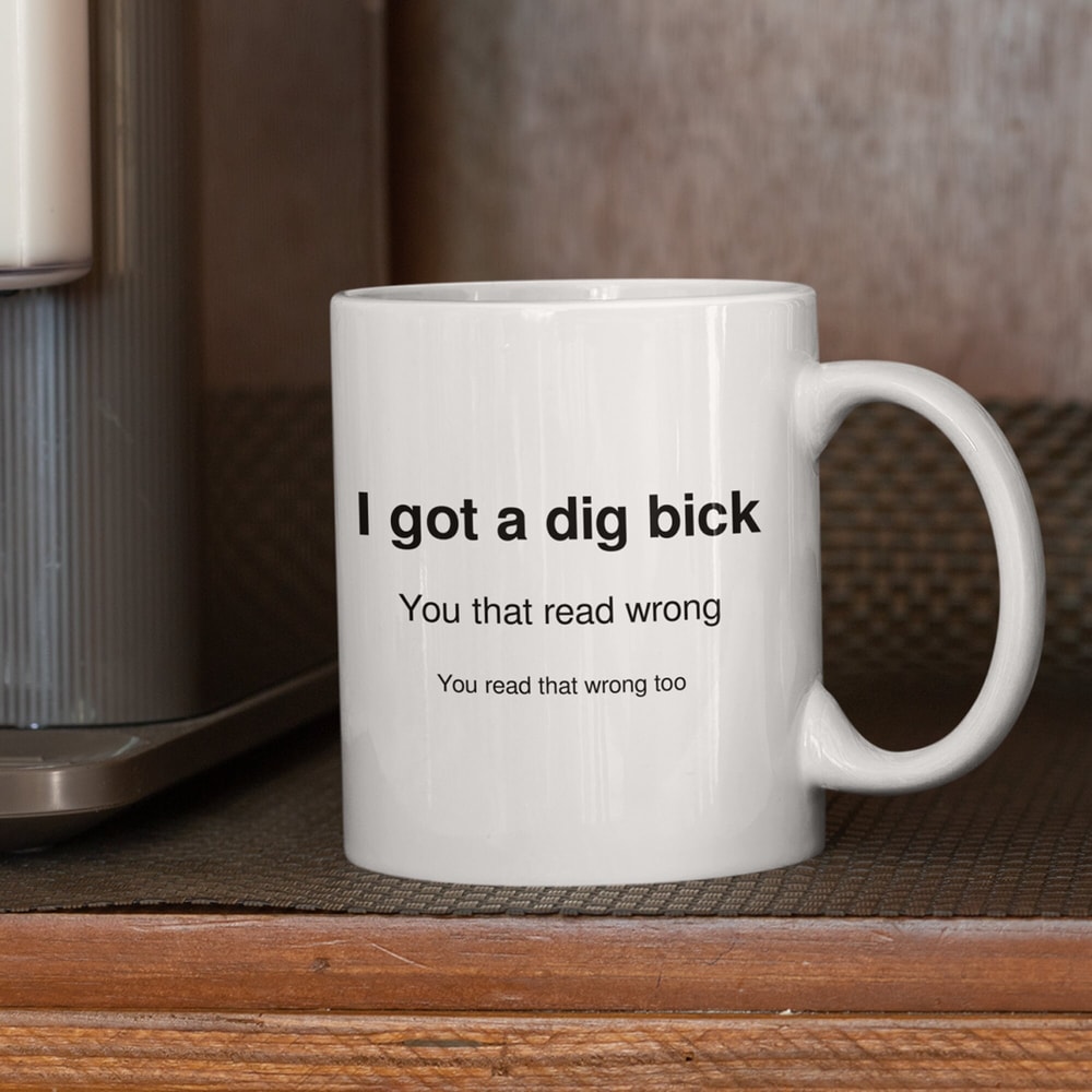 I Got A Dig Bick Mug, You Read That Wrong, Funny Novelty Mug, Hilarious Gift, Funny Joke Mug, Great Gift Ideas, Dishwasher Safe, 11oz 15oz - 4.jpg
