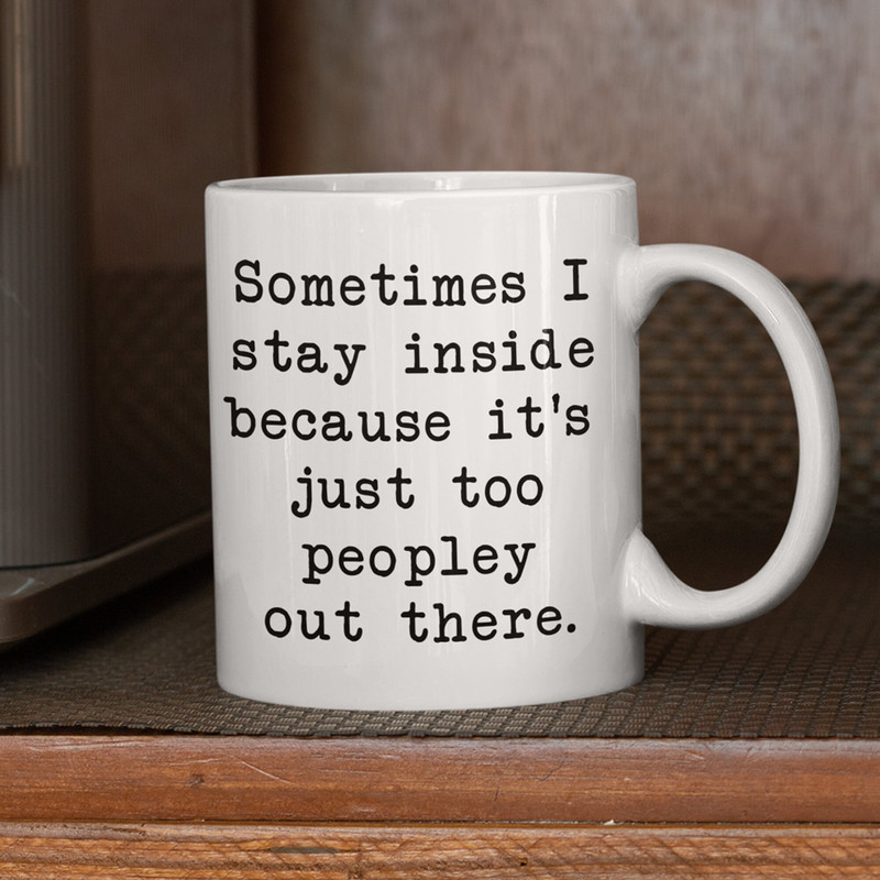 Stay Inside Coffee Mug  It's too Peopley Outside Mug  Sarcastic Mug  Quarantine Mug  Introvert Gift  Funny Introvert Mug  11oz 15oz - 2.jpg