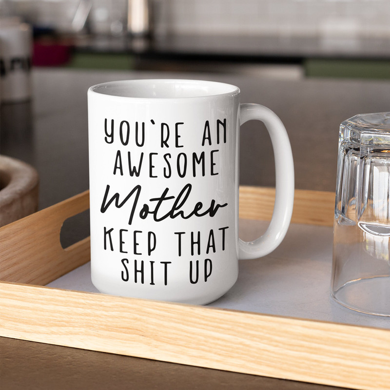 You’re An Awesome MOTHER Keep That Up Mug, Gifts for Mom, Cool Mom Mug, Funny Coffee Mug from Daughter, Son, Husband to Wife, 11oz 15oz - 4.jpg