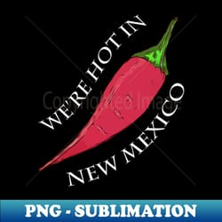 were hot in new mexico - hot red pepper - exclusive sublimation digital file - capture imagination with every detail