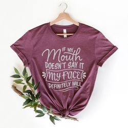 if my mouth doesn't say it my face definitely will, sarcastic shirt png, if my mouth doesn't say it my face definitely w