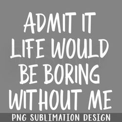 admit it life would be boring  png download