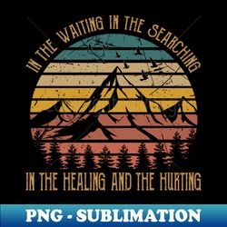 In the waiting in the searching In the healing and the hurting mountain - Sublimation-Ready PNG File - Enhance Your Apparel with Stunning Detail