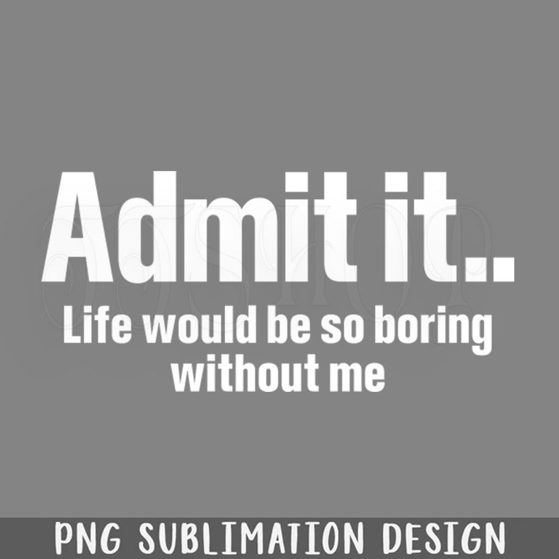 DMAA270-Admit It Life Would Be So Boring Funny T Shirts Sayings Funny T Shirts For PNG Download.jpg