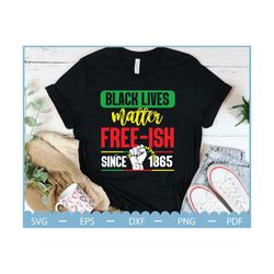 black lives matter free-ish since 1865, black history svg, juneteenth svg, africa svg, juneteenth shirt svg, freedom day