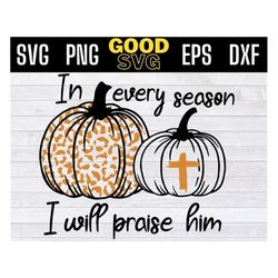 in every season i will praise him christian thanksgiving svg png eps dxf