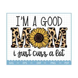 I'm A Good Mom I Just Cuss A lot Sunflower Svg, Mothers Day Svg, Mama flower Svg, Mom Life Svg, Mother's day gift Svg, G