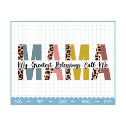 My Greatest Blessings Call Me Mama Svg, Mothers Day Svg, Mama Svg, Mom Life Svg, Mama Leopard Svg, Mothers Day Gift, Mam