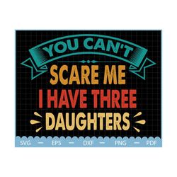 you can't scare me, i have three daughters svg, father's day svg, dad shirt svg, papa svg, father day gift, gift for dad