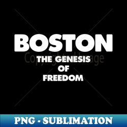 Boston - The Genesis of Freedom - Signature Sublimation PNG File - Boost Your Success with this Inspirational PNG Download