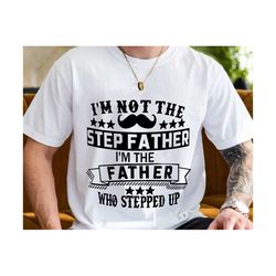 i'm not the step father i'm the father that stepped up svg, fathers day svg, step dad gift, funny dad svg, happy fathers day, gift for dad