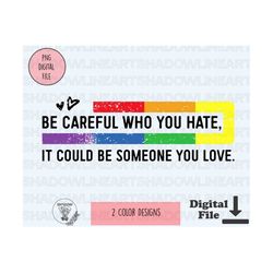 be careful who you hate it could be someone you love png lgbtq png files pride png for sublimation gay instant digital download