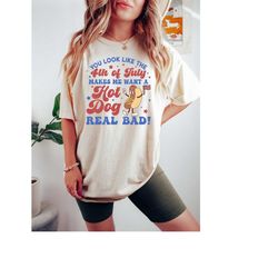 you look like the 4th of july, makes me want a hot dog real bad shirt, independence day tee, funny 4th july shirt, hot d