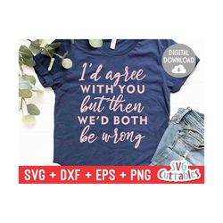 i'd agree with you svg - sarcastic svg - funny cut file - svg - dxf - eps - png - funny shirt design - silhouette - cricut - digital file