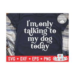 i'm only talking to my dog today svg - funny cut file - dog lovers svg - dxf - eps - png - silhouette - cricut - digital file