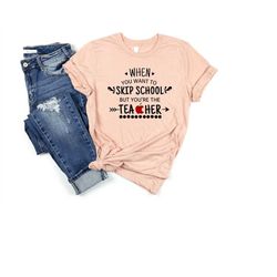 when you want to skip school but you're the teacher shirt, teacher shirt, funny teacher shirt, teacher gift, birthday gi