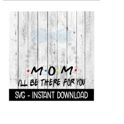 mom i'll be there for you, mothers day svg, svg files instant download, cricut cut files, silhouette cut files, download, print