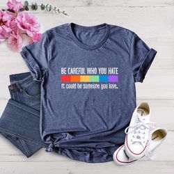 be careful who you hate it could be someone you love t-shirt png, pride rainbow shirt png, equality pride shirt png, lgb