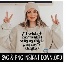 i wish my wallet was as thick as my thighs svg, png, sarcastic quote svg, instant download, cricut cut files, silhouette cut files, print