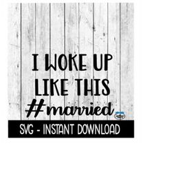 I Woke Up Like This Hastag Married SVG, SVG Files, Instant Download, Cricut Cut Files, Silhouette Cut Files, Download, Print