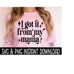 i got it from my mama svg file, i got it from my mama png, mother's day png, instant download, cricut cut file, silhouette cut file download