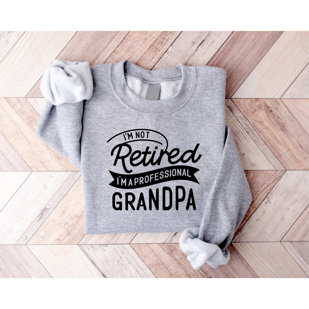 I'm Not Retired I'm A Professional Grandpa Sweatshirt, Dad Sweatshirt, Gift for Grandpa, New Dad shirt, Father's Day Gift, Birthday Gift Dad - 2.jpg