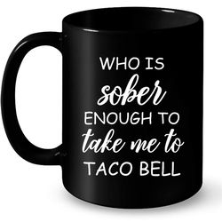 who is sober enough to take me to taco bell &8211 full-wrap coffee black mug