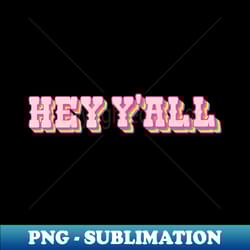 hey yall - premium png sublimation file - unlock vibrant sublimation designs
