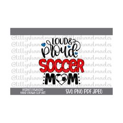 Loud and Proud Soccer Mom Svg Soccer Mom Png, Soccer Mama Svg Soccer Svg Soccer Mom Shirt Soccer Heart Svg, Soccer Life Svg Soccer Shirt Svg