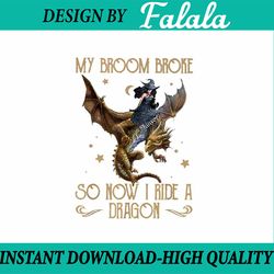 my broom broke so now i ride a dragon png, witch ride dragon png, happy halloween png, digital download