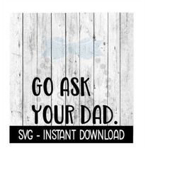 go ask your dad svg, svg files, funny wine glass svg instant download, cricut cut files, silhouette cut files, download, print