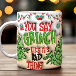 you say grinchmas like it's bad thing 3d inflated christmas mug
